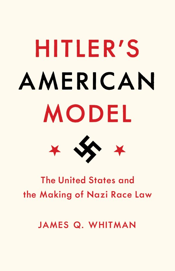 Hitlers American Model The United States and the Making of Nazi Race Law